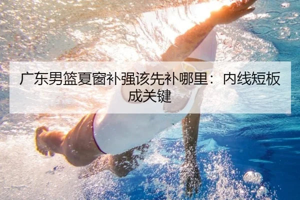 广东男篮夏窗补强该先补哪里：内线短板成关键