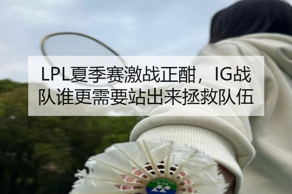 LPL夏季赛激战正酣，IG战队谁更需要站出来拯救队伍